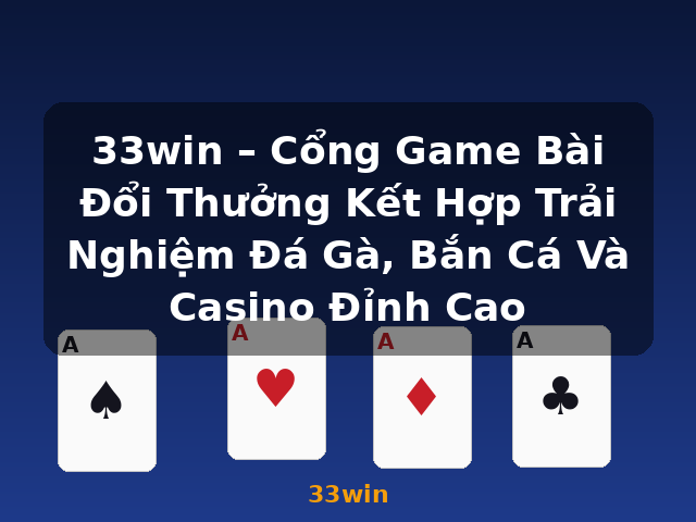 33win – Cổng Game Bài Đổi Thưởng Kết Hợp Trải Nghiệm Đá Gà, Bắn Cá Và Casino Đỉnh Cao - 33win