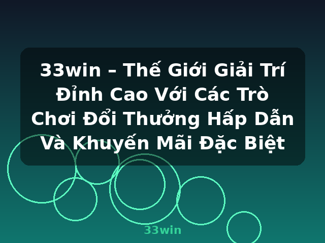 33win – Thế Giới Giải Trí Đỉnh Cao Với Các Trò Chơi Đổi Thưởng Hấp Dẫn Và Khuyến Mãi Đặc Biệt - 33win