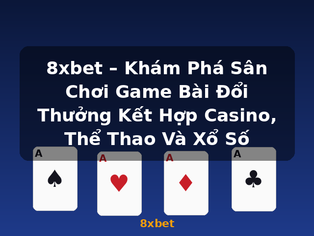8xbet – Khám Phá Sân Chơi Game Bài Đổi Thưởng Kết Hợp Casino, Thể Thao Và Xổ Số - 8xbet