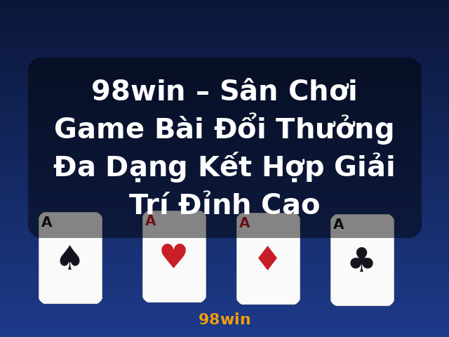 98win – Sân Chơi Game Bài Đổi Thưởng Đa Dạng Kết Hợp Giải Trí Đỉnh Cao - 98win