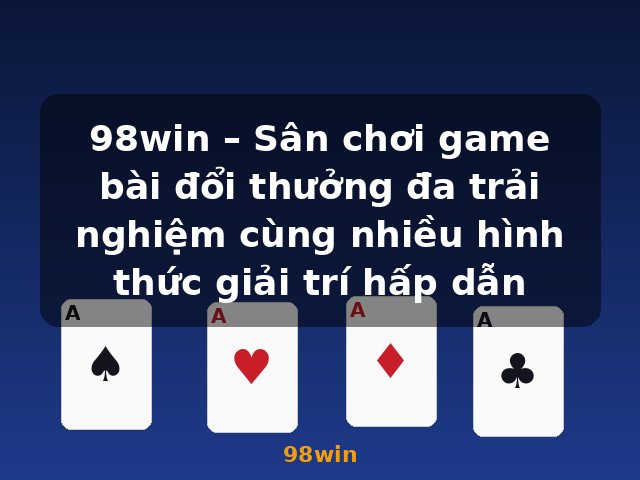 98win – Sân chơi game bài đổi thưởng đa trải nghiệm cùng nhiều hình thức giải trí hấp dẫn - 98win