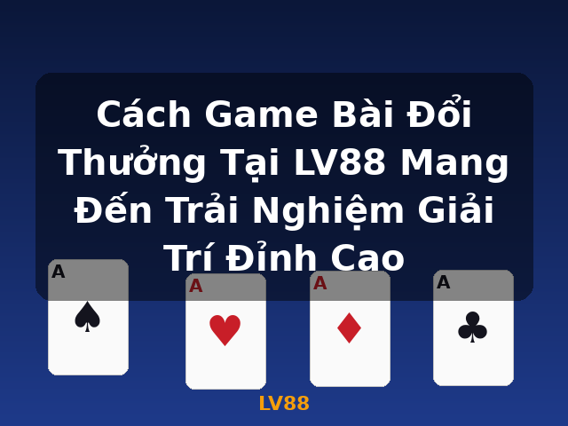 Cách Game Bài Đổi Thưởng Tại LV88 Mang Đến Trải Nghiệm Giải Trí Đỉnh Cao - LV88