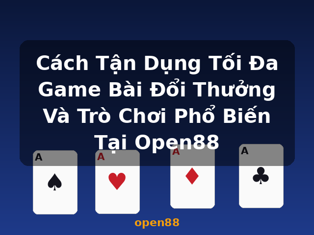 Cách Tận Dụng Tối Đa Game Bài Đổi Thưởng Và Trò Chơi Phổ Biến Tại Open88 - open88