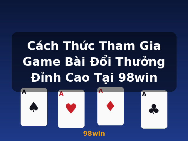 Cách Thức Tham Gia Game Bài Đổi Thưởng Đỉnh Cao Tại 98win - 98win