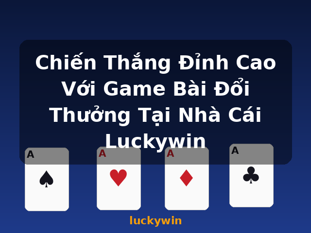 Chiến Thắng Đỉnh Cao Với Game Bài Đổi Thưởng Tại Nhà Cái Luckywin - luckywin