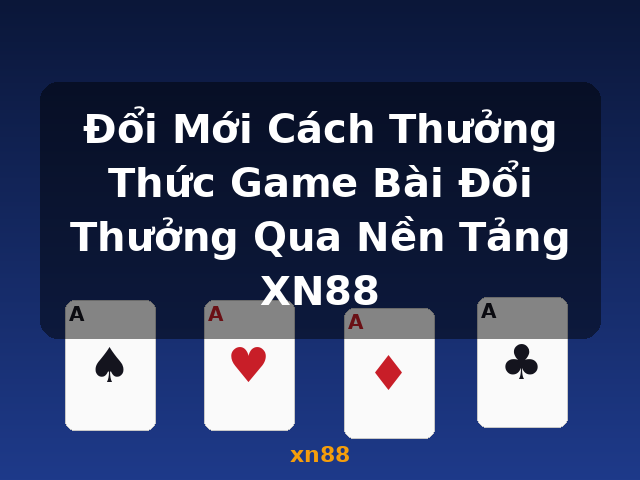 Đổi Mới Cách Thưởng Thức Game Bài Đổi Thưởng Qua Nền Tảng XN88 - xn88