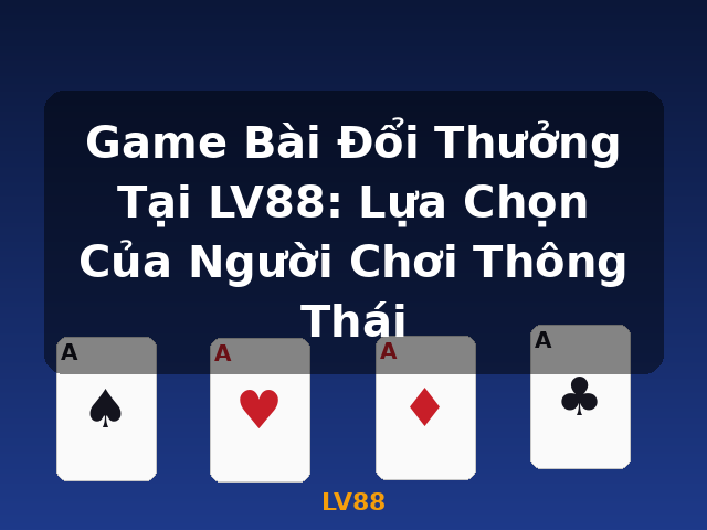 Game Bài Đổi Thưởng Tại LV88: Lựa Chọn Của Người Chơi Thông Thái - LV88 Game Bài Đổi Thưởng Tại LV88: Lựa Chọn Của Người Chơi Thông Thái - LV88