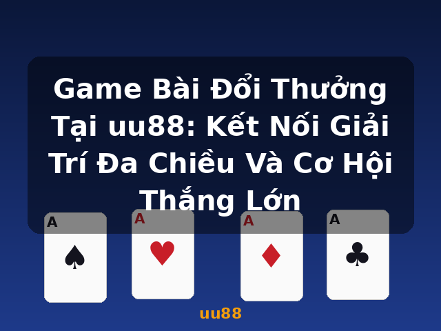 Game Bài Đổi Thưởng Tại uu88: Kết Nối Giải Trí Đa Chiều Và Cơ Hội Thắng Lớn - uu88