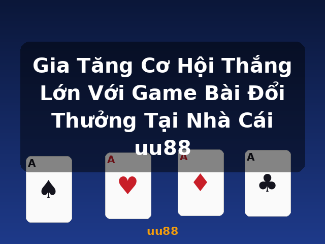 Gia Tăng Cơ Hội Thắng Lớn Với Game Bài Đổi Thưởng Tại Nhà Cái uu88 - uu88
