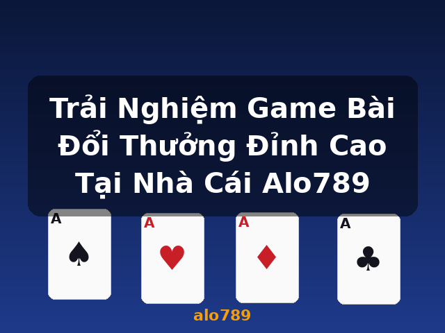 Trải Nghiệm Game Bài Đổi Thưởng Đỉnh Cao Tại Nhà Cái Alo789 - alo789