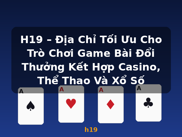 H19 – Địa Chỉ Tối Ưu Cho Trò Chơi Game Bài Đổi Thưởng Kết Hợp Casino, Thể Thao Và Xổ Số - h19