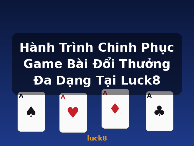 Hành Trình Chinh Phục Game Bài Đổi Thưởng Đa Dạng Tại Luck8 - luck8
