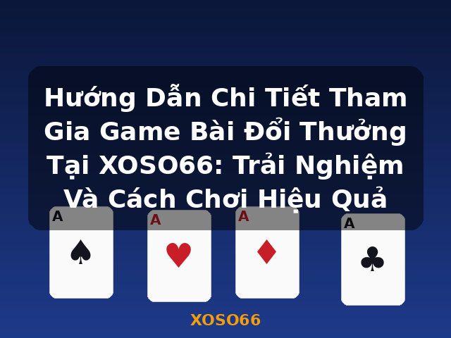 Hướng Dẫn Chi Tiết Tham Gia Game Bài Đổi Thưởng Tại XOSO66: Trải Nghiệm Và Cách Chơi Hiệu Quả - XOSO66