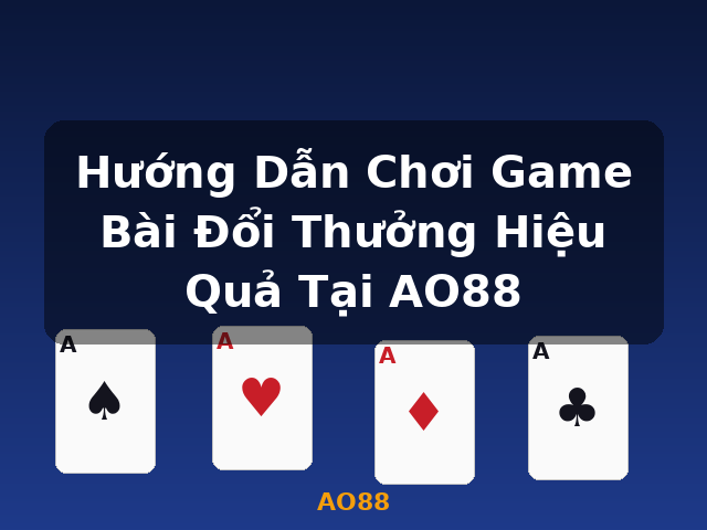 Hướng Dẫn Chơi Game Bài Đổi Thưởng Hiệu Quả Tại AO88 - AO88