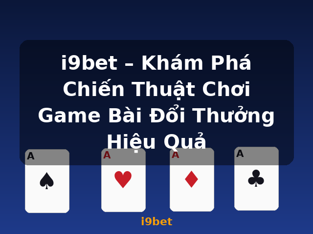 i9bet – Khám Phá Chiến Thuật Chơi Game Bài Đổi Thưởng Hiệu Quả - i9bet