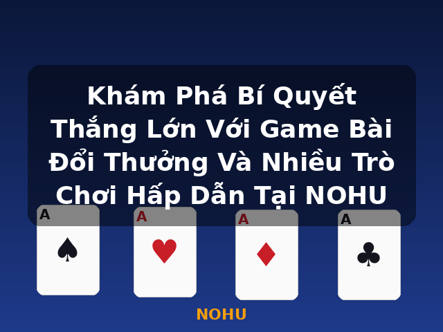 Khám Phá Bí Quyết Thắng Lớn Với Game Bài Đổi Thưởng Và Nhiều Trò Chơi Hấp Dẫn Tại NOHU - NOHU