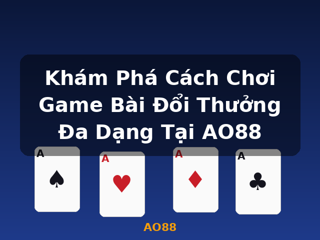 Khám Phá Cách Chơi Game Bài Đổi Thưởng Đa Dạng Tại AO88 - AO88