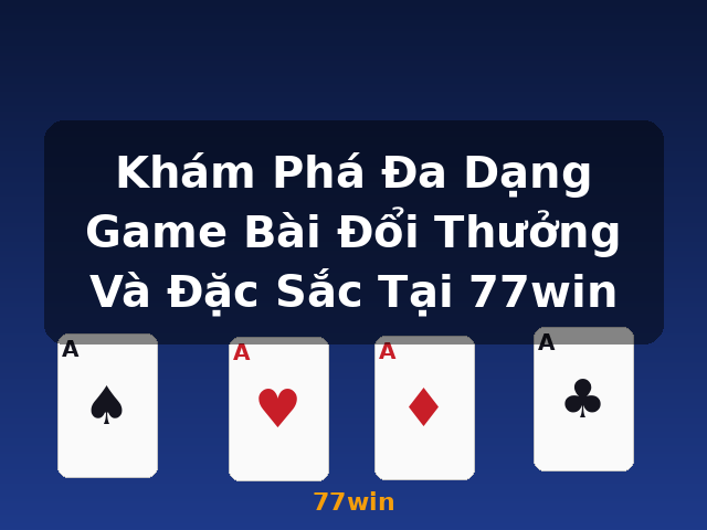 Khám Phá Đa Dạng Game Bài Đổi Thưởng Và Đặc Sắc Tại 77win - 77win