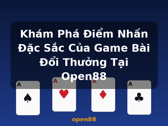 Khám Phá Điểm Nhấn Đặc Sắc Của Game Bài Đổi Thưởng Tại Open88 - open88