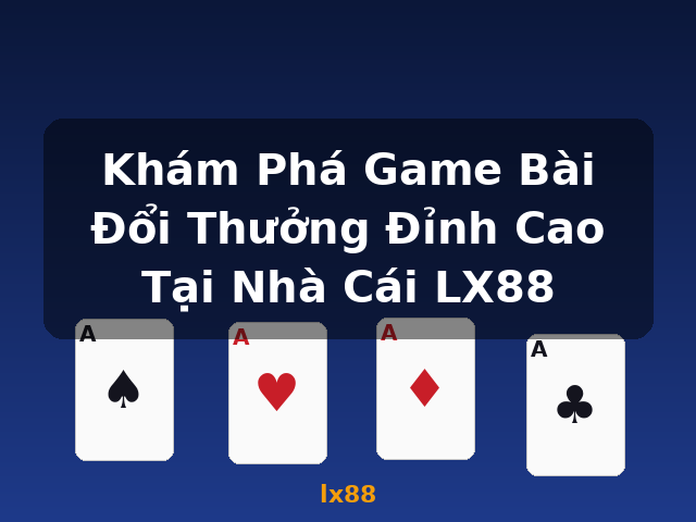 Khám Phá Game Bài Đổi Thưởng Đỉnh Cao Tại Nhà Cái LX88 - lx88 Khám Phá Game Bài Đổi Thưởng Đỉnh Cao Tại Nhà Cái LX88 - lx88
