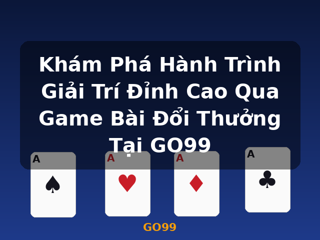 Khám Phá Hành Trình Giải Trí Đỉnh Cao Qua Game Bài Đổi Thưởng Tại GO99 - GO99