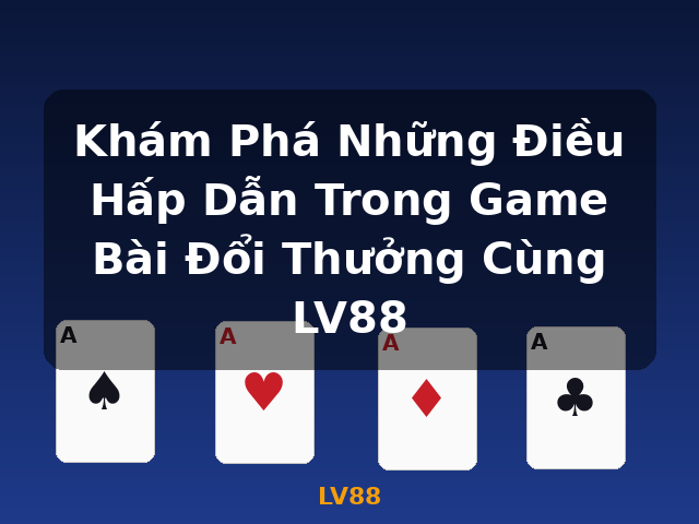 Khám Phá Những Điều Hấp Dẫn Trong Game Bài Đổi Thưởng Cùng LV88 - LV88
