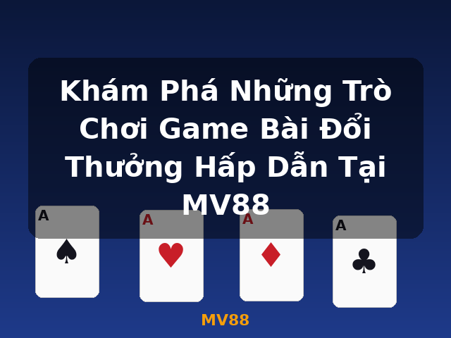 Khám Phá Những Trò Chơi Game Bài Đổi Thưởng Hấp Dẫn Tại MV88 - MV88