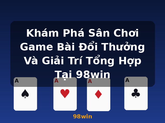 Khám Phá Sân Chơi Game Bài Đổi Thưởng Và Giải Trí Tổng Hợp Tại 98win - 98win Khám Phá Sân Chơi Game Bài Đổi Thưởng Và Giải Trí Tổng Hợp Tại 98win - 98win