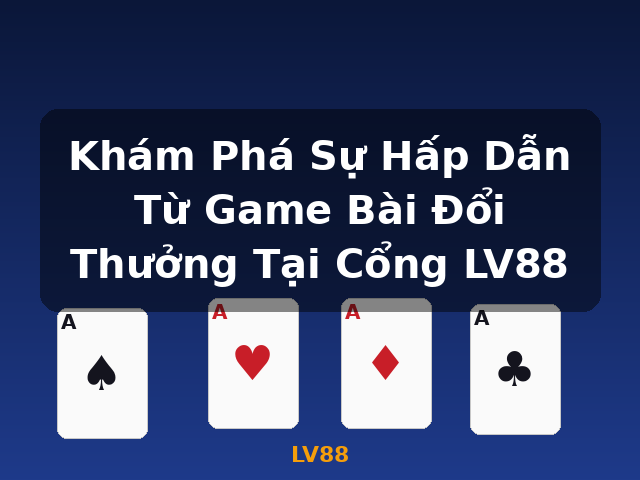 Khám Phá Sự Hấp Dẫn Từ Game Bài Đổi Thưởng Tại Cổng LV88 - LV88