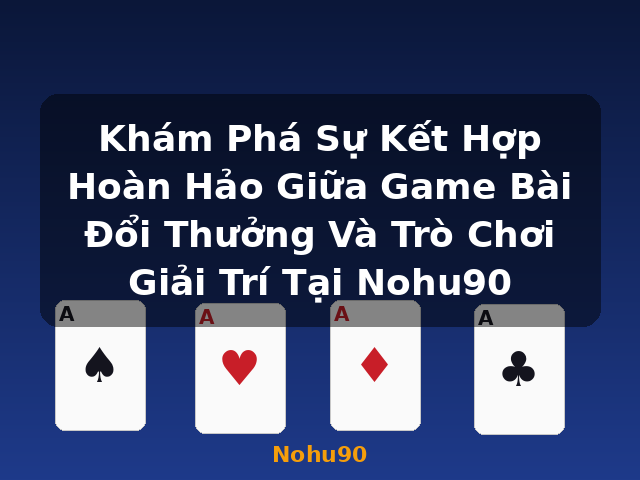 Khám Phá Sự Kết Hợp Hoàn Hảo Giữa Game Bài Đổi Thưởng Và Trò Chơi Giải Trí Tại Nohu90 - Nohu90