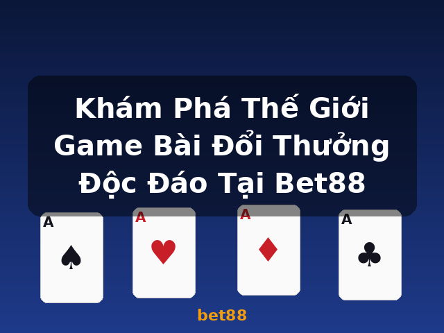 Khám Phá Thế Giới Game Bài Đổi Thưởng Độc Đáo Tại Bet88 - bet88