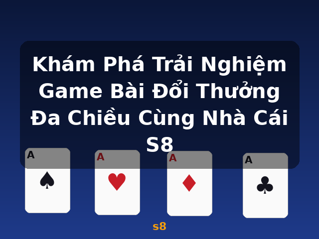 Khám Phá Trải Nghiệm Game Bài Đổi Thưởng Đa Chiều Cùng Nhà Cái S8 - s8