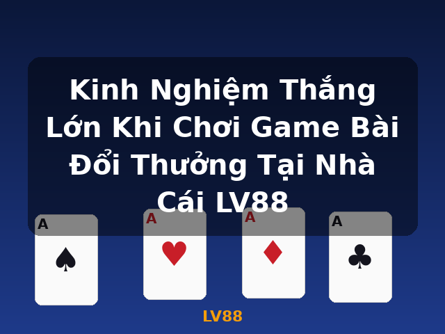 Kinh Nghiệm Thắng Lớn Khi Chơi Game Bài Đổi Thưởng Tại Nhà Cái LV88 - LV88