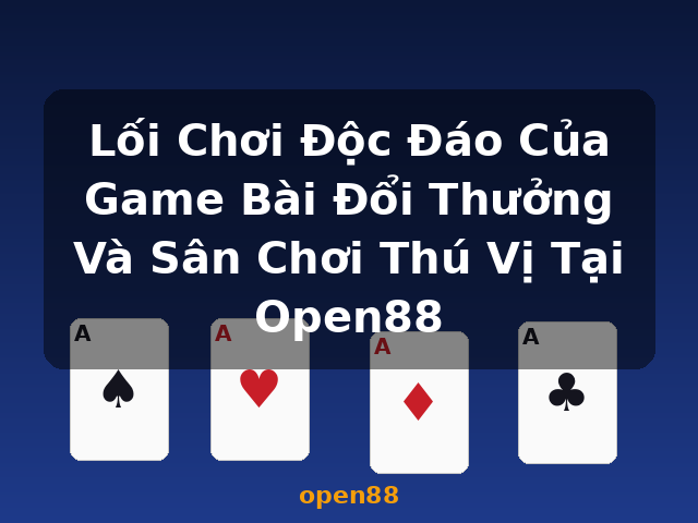Lối Chơi Độc Đáo Của Game Bài Đổi Thưởng Và Sân Chơi Thú Vị Tại Open88 - open88