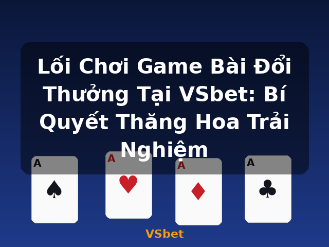 Lối Chơi Game Bài Đổi Thưởng Tại VSbet: Bí Quyết Thăng Hoa Trải Nghiệm - VSbet