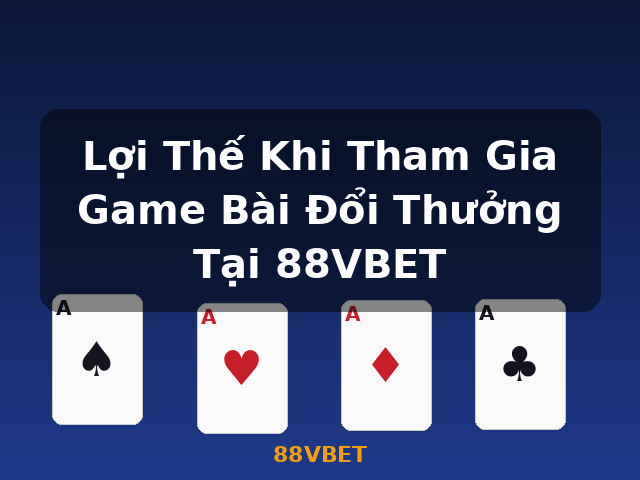 Lợi Thế Khi Tham Gia Game Bài Đổi Thưởng Tại 88VBET - 88VBET