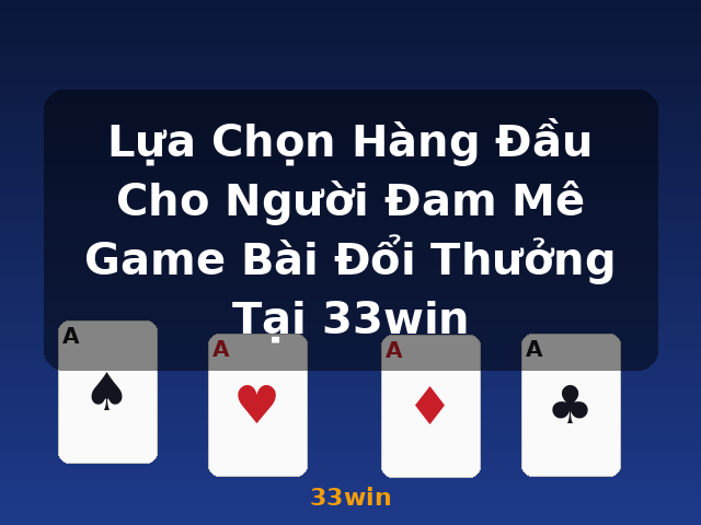 Lựa Chọn Hàng Đầu Cho Người Đam Mê Game Bài Đổi Thưởng Tại 33win - 33win