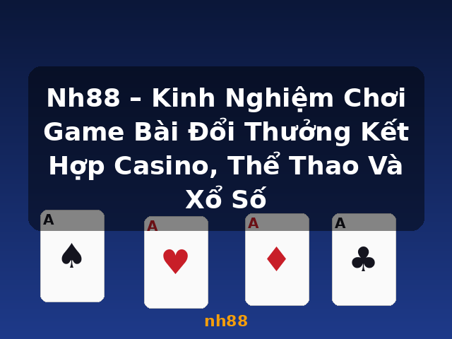 Nh88 – Kinh Nghiệm Chơi Game Bài Đổi Thưởng Kết Hợp Casino, Thể Thao Và Xổ Số - nh88