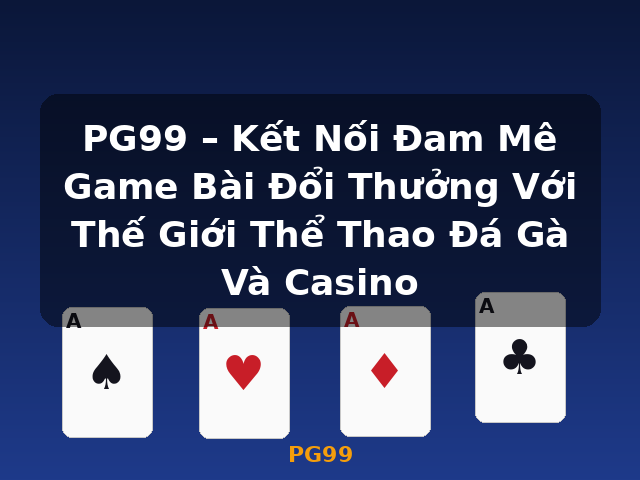 PG99 – Kết Nối Đam Mê Game Bài Đổi Thưởng Với Thế Giới Thể Thao Đá Gà Và Casino - PG99