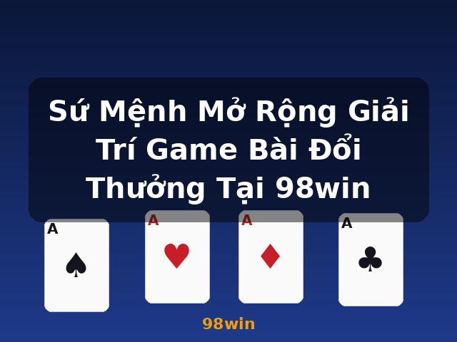 Sứ Mệnh Mở Rộng Giải Trí Game Bài Đổi Thưởng Tại 98win - 98win Sứ Mệnh Mở Rộng Giải Trí Game Bài Đổi Thưởng Tại 98win - 98win