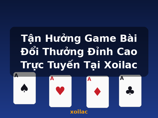 Tận Hưởng Game Bài Đổi Thưởng Đỉnh Cao Trực Tuyến Tại Xoilac - xoilac