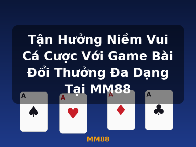 Tận Hưởng Niềm Vui Cá Cược Với Game Bài Đổi Thưởng Đa Dạng Tại MM88 - MM88