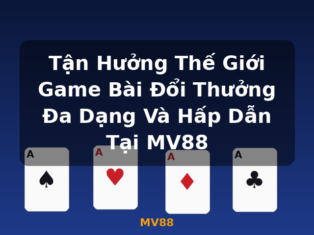 Tận Hưởng Thế Giới Game Bài Đổi Thưởng Đa Dạng Và Hấp Dẫn Tại MV88 - MV88