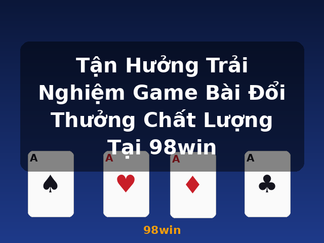 Tận Hưởng Trải Nghiệm Game Bài Đổi Thưởng Chất Lượng Tại 98win - 98win