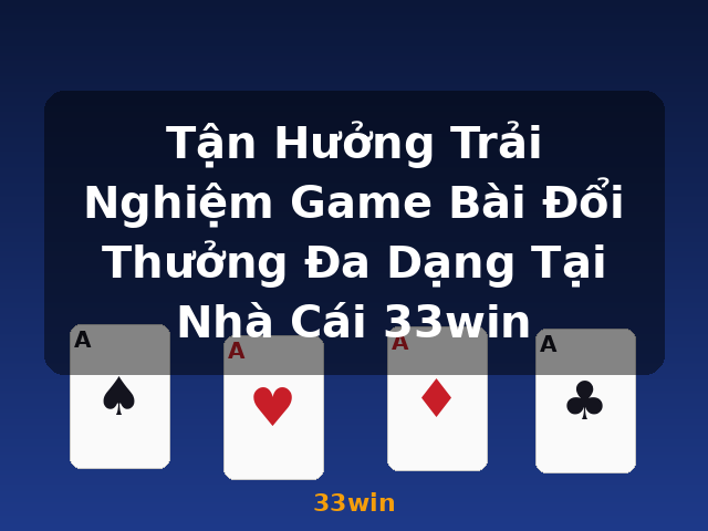 Tận Hưởng Trải Nghiệm Game Bài Đổi Thưởng Đa Dạng Tại Nhà Cái 33win - 33win