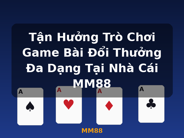Tận Hưởng Trò Chơi Game Bài Đổi Thưởng Đa Dạng Tại Nhà Cái MM88 - MM88