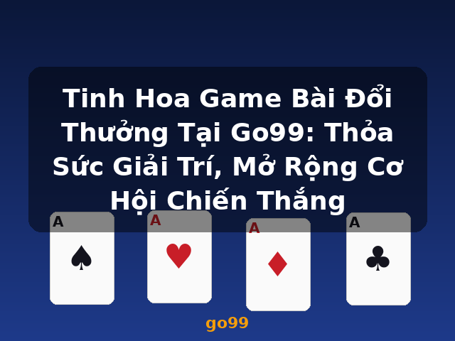 Tinh Hoa Game Bài Đổi Thưởng Tại Go99: Thỏa Sức Giải Trí, Mở Rộng Cơ Hội Chiến Thắng - go99 Tinh Hoa Game Bài Đổi Thưởng Tại Go99: Thỏa Sức Giải Trí, Mở Rộng Cơ Hội Chiến Thắng - go99