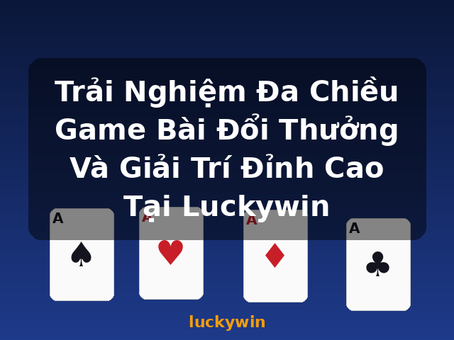 Trải Nghiệm Đa Chiều Game Bài Đổi Thưởng Và Giải Trí Đỉnh Cao Tại Luckywin - luckywin