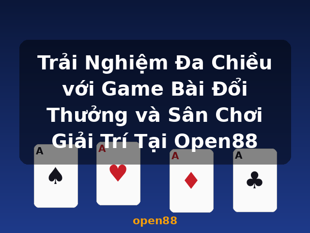 Trải Nghiệm Đa Chiều với Game Bài Đổi Thưởng và Sân Chơi Giải Trí Tại Open88 - open88