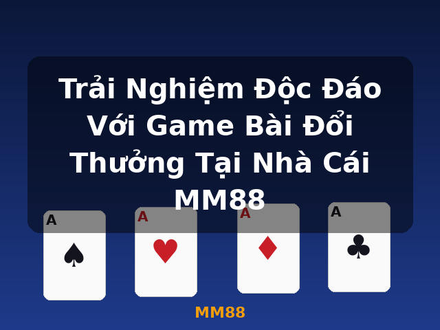 Trải Nghiệm Độc Đáo Với Game Bài Đổi Thưởng Tại Nhà Cái MM88 - MM88